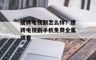 唐砖电视剧怎么样？唐砖电视剧手机免费全集观看