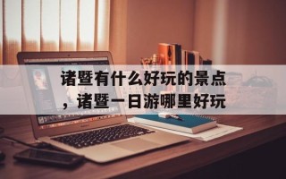诸暨有什么好玩的景点，诸暨一日游哪里好玩