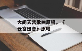 大闹天宫歌曲原唱，《云宫迅音》原唱