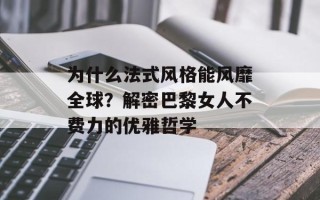 为什么法式风格能风靡全球？解密巴黎女人不费力的优雅哲学