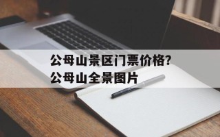 公母山景区门票价格？公母山全景图片