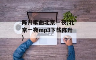 陈升歌曲北京一夜(北京一夜mp3下载陈升)