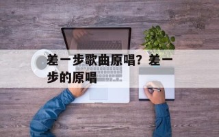 差一步歌曲原唱？差一步的原唱