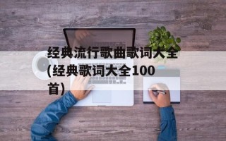 经典流行歌曲歌词大全(经典歌词大全100首)