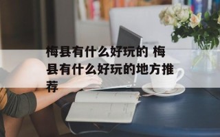 梅县有什么好玩的 梅县有什么好玩的地方推荐