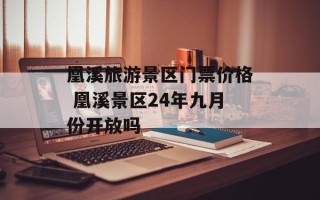 凰溪旅游景区门票价格 凰溪景区24年九月份开放吗