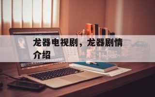 龙器电视剧，龙器剧情介绍