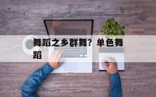 舞蹈之乡群舞？单色舞蹈