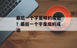 最后一个字是明的成语？最后一个字是庭的成语