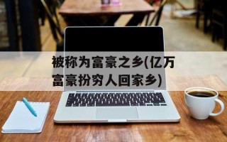被称为富豪之乡(亿万富豪扮穷人回家乡)