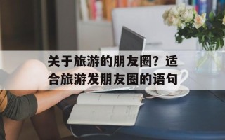 关于旅游的朋友圈？适合旅游发朋友圈的语句