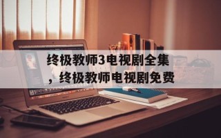 终极教师3电视剧全集，终极教师电视剧免费