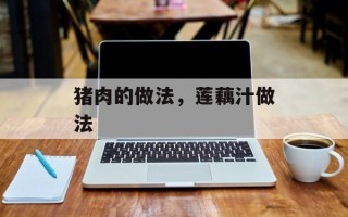 猪肉的做法，莲藕汁做法