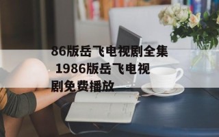 86版岳飞电视剧全集 1986版岳飞电视剧免费播放