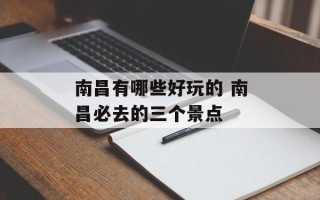 南昌有哪些好玩的 南昌必去的三个景点