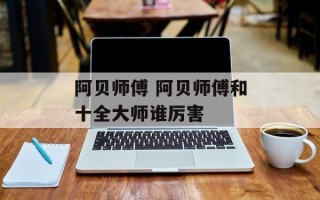 阿贝师傅 阿贝师傅和十全大师谁厉害