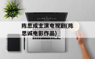 陈思成主演电视剧(陈思诚电影作品)