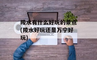 陵水有什么好玩的景点(陵水好玩还是万宁好玩)