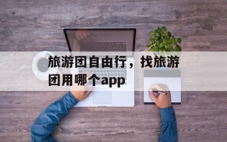 旅游团自由行，找旅游团用哪个app