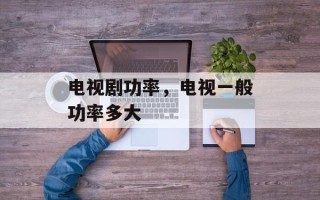 电视剧功率，电视一般功率多大