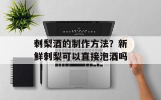 刺梨酒的制作方法？新鲜刺梨可以直接泡酒吗