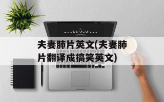 夫妻肺片英文(夫妻肺片翻译成搞笑英文)