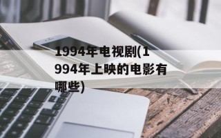 1994年电视剧(1994年上映的电影有哪些)