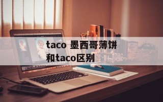 taco 墨西哥薄饼和taco区别