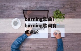 burning歌曲？burning歌词有点尴尬