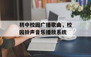 初中校园广播歌曲，校园铃声音乐播放系统