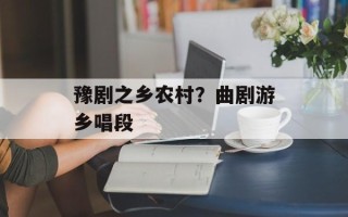 豫剧之乡农村？曲剧游乡唱段