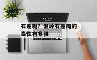 石莲糊？温岭石莲糊的毒性有多强