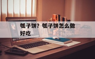 瓠子饼？瓠子饼怎么做好吃