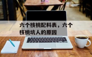 六个核桃配料表，六个核桃坑人的原因