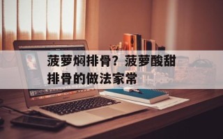 菠萝焖排骨？菠萝酸甜排骨的做法家常