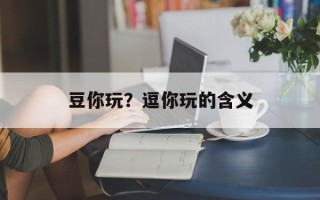 豆你玩？逗你玩的含义