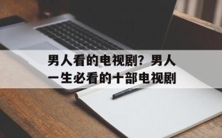 男人看的电视剧？男人一生必看的十部电视剧