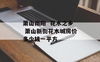 萧山南阳  花木之乡 萧山新街花木城房价多少钱一平方
