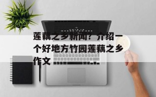 莲藕之乡新闻？介绍一个好地方竹园莲藕之乡作文