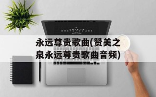 永远尊贵歌曲(赞美之泉永远尊贵歌曲音频)