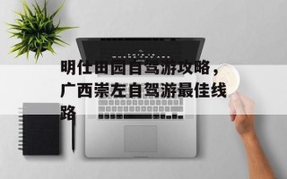 明仕田园自驾游攻略，广西崇左自驾游最佳线路