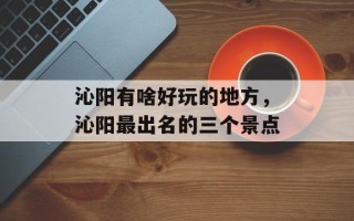 沁阳有啥好玩的地方，沁阳最出名的三个景点