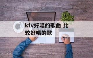 ktv好唱的歌曲 比较好唱的歌