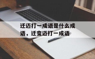 迁迈打一成语是什么成语，迁变迈打一成语