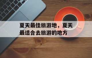 夏天最佳旅游地，夏天最适合去旅游的地方