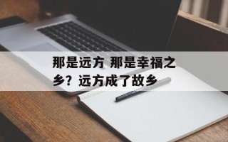 那是远方 那是幸福之乡？远方成了故乡