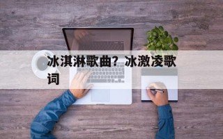冰淇淋歌曲？冰激凌歌词