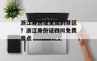 浙江身份证免费的景区？浙江身份证四川免费景点