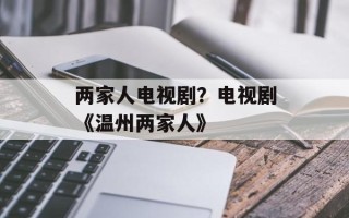 两家人电视剧？电视剧《温州两家人》