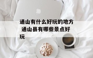 通山有什么好玩的地方 通山县有哪些景点好玩